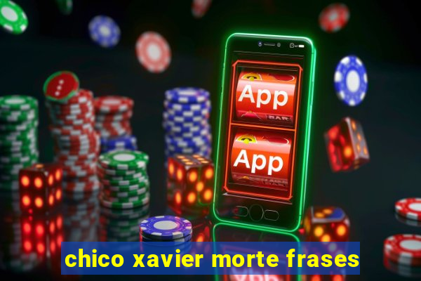 chico xavier morte frases